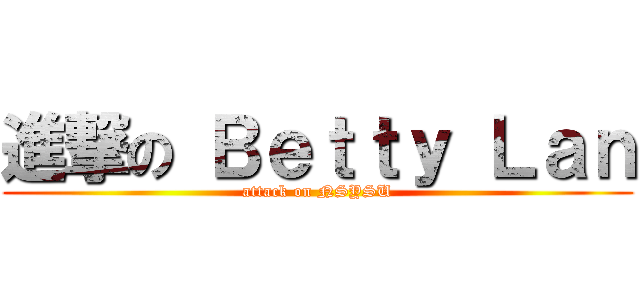 進撃の Ｂｅｔｔｙ Ｌａｎ (attack on NSYSU)
