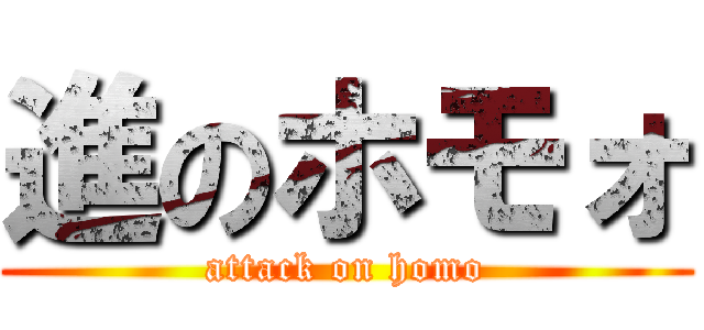 進のホモォ (attack on homo)