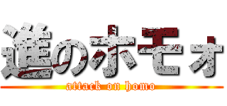 進のホモォ (attack on homo)