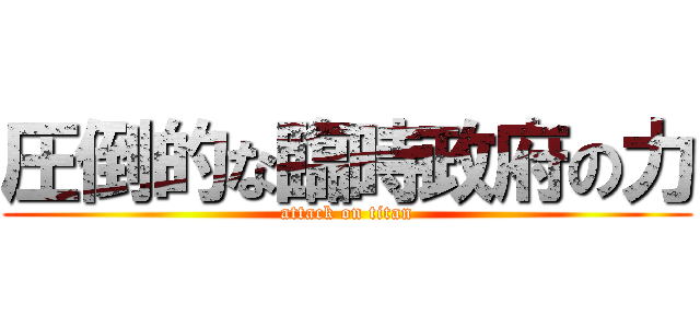 圧倒的な臨時政府の力 (attack on titan)