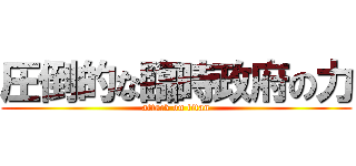 圧倒的な臨時政府の力 (attack on titan)