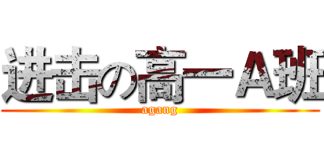 进击の高一Ａ班 (agang)