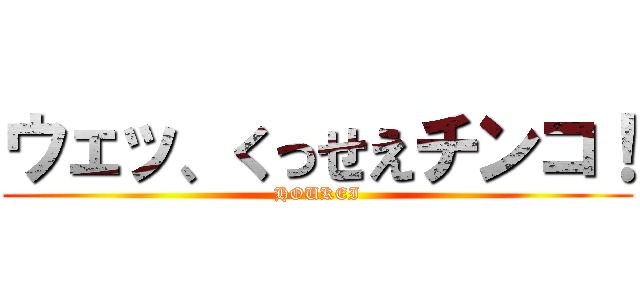 ウェッ、くっせえチンコ！ (HOUKEI)