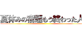 夏休みの宿題もう終わった人🙋 ()
