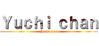 Ｙｕｃｈｉ ｃｈａｎ (Yuchi chan)