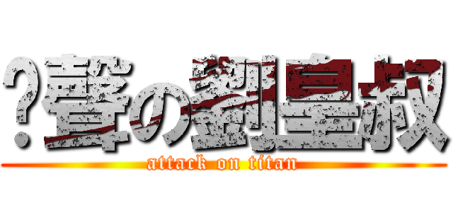 嗆聲の劉皇叔 (attack on titan)