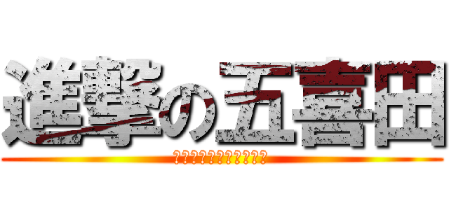 進撃の五喜田 (よろしくお願いします。)