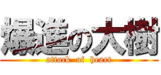 爆進の大樹 (attack  of  heart)