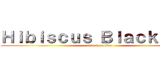 Ｈｉｂｉｓｃｕｓ Ｂｌａｃｋｆｉｒｅ (attack on fire)