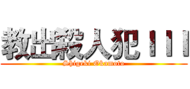 教出殺人犯ＩＩＩ (Shigeki Okamoto)