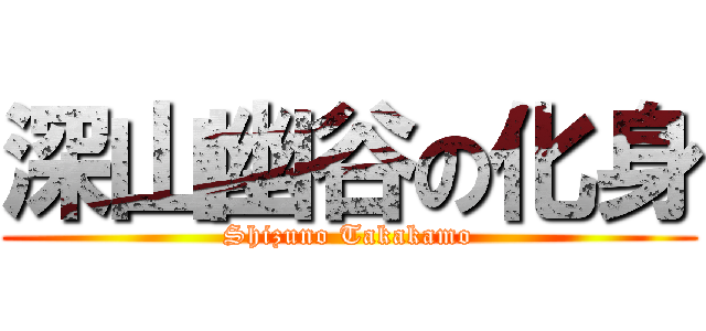 深山幽谷の化身 (Shizuno Takakamo)