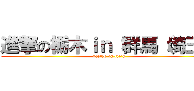 進撃の栃木ｉｎ 群馬（埼玉） (attack on titan)