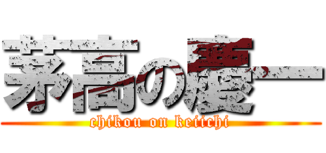 茅高の慶一 (chikou on keiichi)