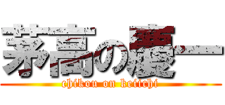 茅高の慶一 (chikou on keiichi)