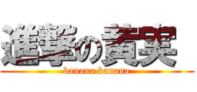 進撃の黄実  (banana banana)