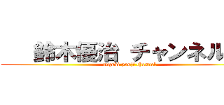    鈴木優治 チャンネル    (suzuki yuuji channel)
