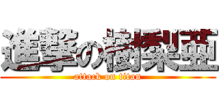 進撃の樹梨亜 (attack on titan)