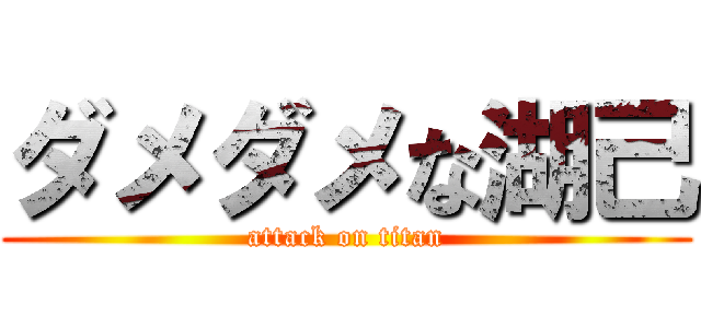 ダメダメな湖己 (attack on titan)