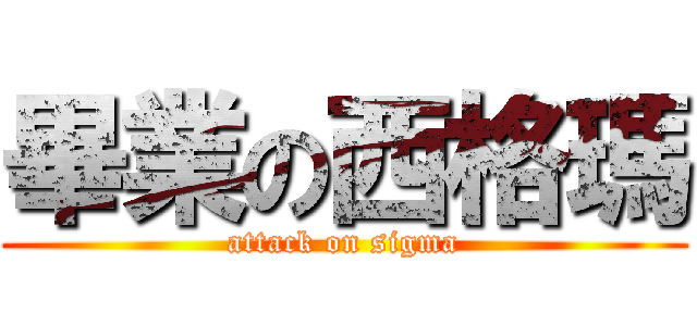 畢業の西格瑪 (attack on sigma)