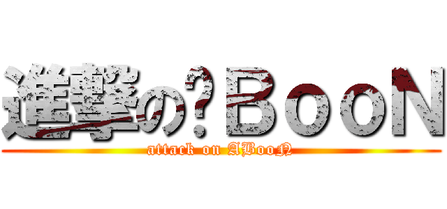 進撃の锕ＢｏｏＮ (attack on ABooN)