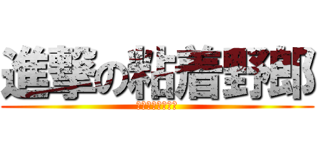進撃の粘着野郎 (きもすぎて吹いた)