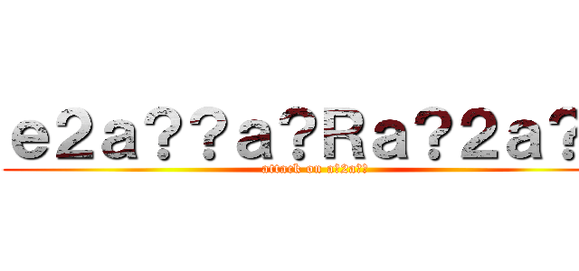 ｅ２ａ？？ａ？Ｒａ？２ａ？？ (attack on a?2a??)