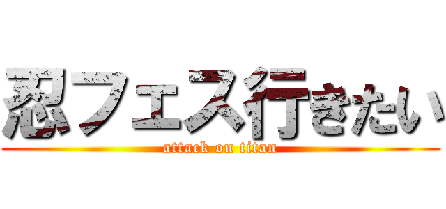 忍フェス行きたい (attack on titan)