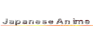 Ｊａｐａｎｅｓｅ Ａｎｉｍｅ Ｃｕｌｔｕｒｅ (attack on titan)