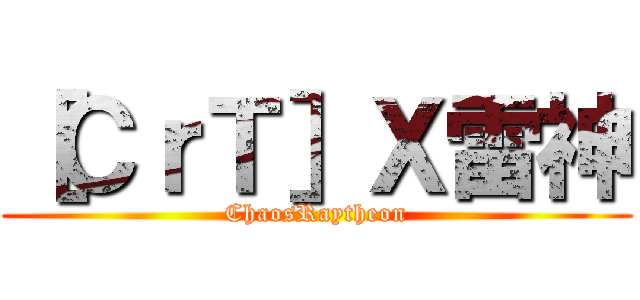 ［ＣｒＴ］Ｘ雷神 (ChaosRaytheon)