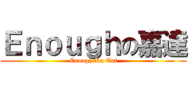 Ｅｎｏｕｇｈの嘉達 (Enough Ka Tat)