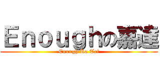 Ｅｎｏｕｇｈの嘉達 (Enough Ka Tat)
