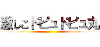 激しこドピュドピュ丸 ()