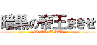 暗黒の帝王まきせ (FINALFINAL)