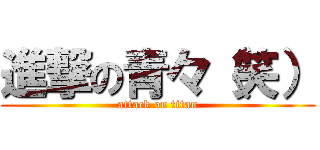 進撃の青々（笑） (attack on titan)