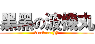 黑黑の波機丸 (black on JJ)