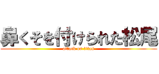 鼻くそを付けられた松尾 (attack on titan)