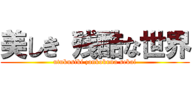 美しき 残酷な世界 (utukusiki zankokuna sekai)