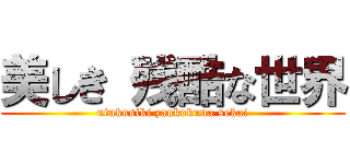 美しき 残酷な世界 (utukusiki zankokuna sekai)