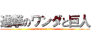 進撃のワンダと巨人 (attack on titan)