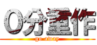 ０分重作 (go away)