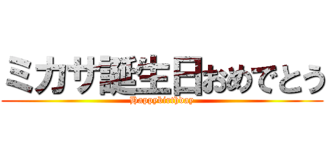 ミカサ誕生日おめでとう (Happybirthday)