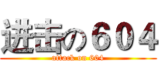 进击の６０４ (attack on 604)