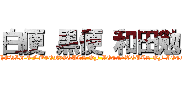 白便 黒便 和田勉 (SHOULD OF BEEN　COULD OF BEEN　WOULD OF BEEN)