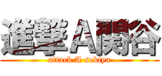 進撃Ａ関谷 (attack A sekiya)