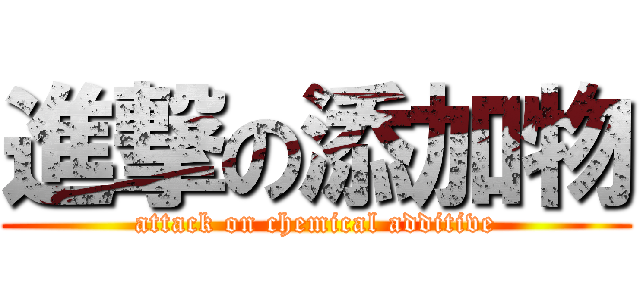 進撃の添加物 (attack on chemical additive)