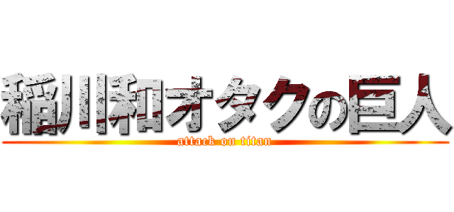 稲川和オタクの巨人 (attack on titan)