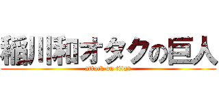 稲川和オタクの巨人 (attack on titan)