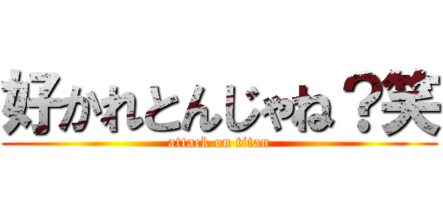 好かれとんじゃね？笑 (attack on titan)
