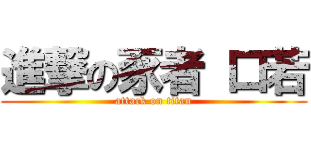 進撃の豕者 口若 (attack on titan)