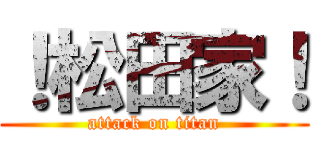 ！松田家！ (attack on titan)